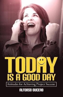 bokomslag Today Is a Good Day! Attitudes for Achieving Project Success