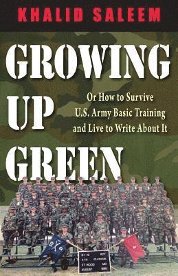 Growing Up Green: Or How to Survive U.S. Army Basic Training and Live to Write About It 1
