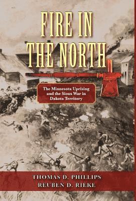 Fire in the North: The Minnesota Uprising and the Sioux War in Dakota Territory 1