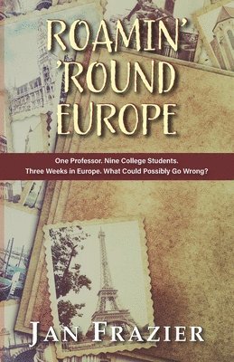 Roamin' 'Round Europe: One Professor. Nine College Students. Three Weeks in Europe. What Could Possibly Go Wrong? 1