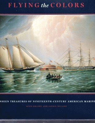 Alan Granby, Janice Hyland, Stuart Frank - Flying the Colours: The Unseen Treasures of Nineteenth-Century American Marine Art, Inbunden