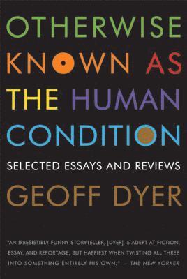Geoff Dyer - Otherwise Known as the Human Condition, Häftad