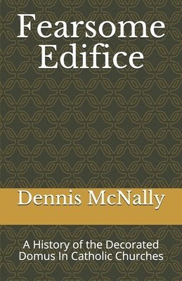 Fearsome Edifice: A History of the Decorated Domus In Catholic Churches