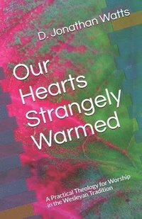 bokomslag Our Hearts Strangely Warmed: A Practical Theology for Worship in the Wesleyan Tradition
