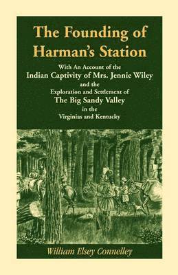 The Founding of Harman's Station With An Account of the Indian Captivity of Mrs. Jennie Wiley 1
