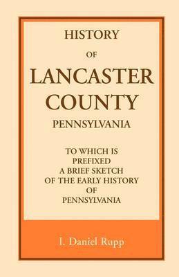 I Daniel Rupp, I. Daniel Rupp - History of Lancaster County, to which is Prefixed a Brief Sketch of the Early History of Pennsylvania, Häftad