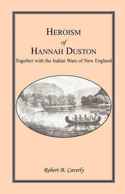 bokomslag Heroism of Hannah Duston, Together with the Indian Wars of New England