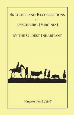 Sketches and Recollections of Lynchburg (Virginia) by the Oldest Inhabitant 1