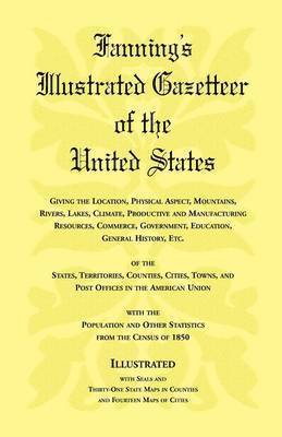 bokomslag Fanning's Illustrated Gazetteer of the United States, giving the location, physical aspect, mountains, rivers, lakes, climate, productive and manufacturing resources, commerce, government, educatio...