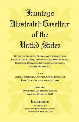 bokomslag Fanning's Illustrated Gazetteer of the United States, giving the location, physical aspect, mountains, rivers, lakes, climate, productive and manufacturing resources, commerce, government, education,