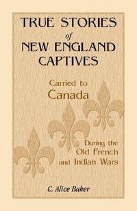 bokomslag True Stories of New England Captives Carried to Canada During the Old French and Indian Wars