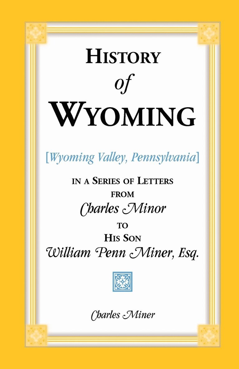 History of Wyoming (Valley, Pennsylvania) in a Series of Letters from Charles Minor to His Son William Penn Miner, Esq. 1