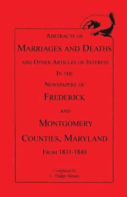 Abstracts of Marriages and Deaths ... in the Newspapers of Frederick and Montgomery Counties, Maryland, 1831-1840 1