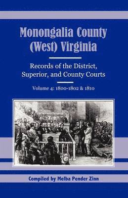 Monongalia County, (West) Virginia Records of the District, Superior, and County Courts, Volume 4: 1800-1802 and 1810