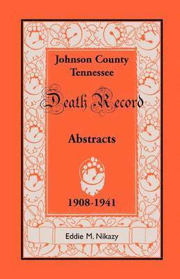 Abstracts of Death Records for Johnson County, Tennessee, 1908 to 1941 1