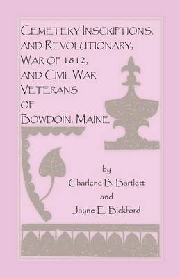 Cemetery Inscriptions, and Revolutionary, War of 1812, and Civil War Veterans of Bowdoin, Maine 1