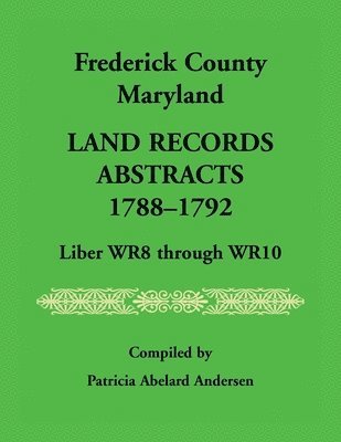 Frederick County, Maryland Land Records Abstracts, 1788-1792, Liber WR8 Through WR10