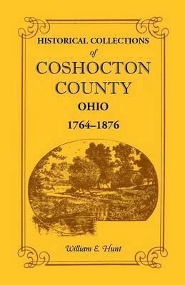 William E Hunt, William E. Hunt - Historical Collections of Coshocton County, Ohio a Complete Panorama of the County, from the Time of the Earliest Known Occupants of the Territory Unt, Häftad