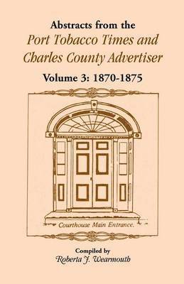 Abstracts from the Port Tobacco Times and Charles County Advertiser, Volume 3