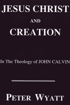 Jesus Christ and Creation in the Theology of John Calvin 1