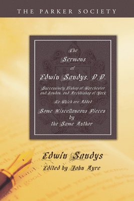 The Sermons of Edwin Sandys, D.D., Successively Bishop of Worcester and London, and Archbishop of York 1