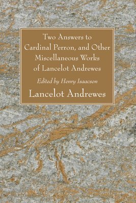 bokomslag Two Answers to Cardinal Perron, and Other Miscellaneous Works of Lancelot Andrewes, Sometime Lord Bishop of Winchester
