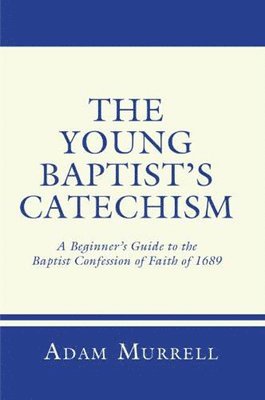 bokomslag The Young Baptist's Catechism: A Beginner's Guide to the Baptist Confession of Faith of 1689