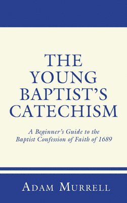 The Young Baptist's Catechism: A Beginner's Guide to the Baptist Confession of Faith of 1689 1