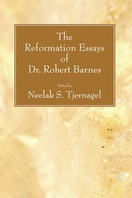 The Reformation Essays of Dr. Robert Barnes 1