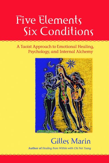 bokomslag Five Elements, Six Conditions: A Taoist Approach to Emotional Healing, Psychology, and Internal Alchemy