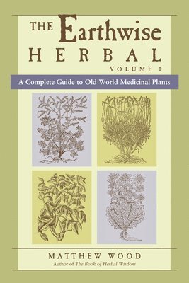 Matthew Wood - The Earthwise Herbal, Volume I: A Complete Guide to Old World Medicinal Plants, Häftad