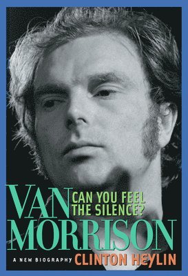 Clinton Heylin - Can You Feel the Silence?: Van Morrison: A New Biography, Häftad
