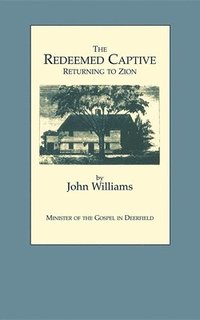 bokomslag The Redeemed Captive Returning to Zion ; or, a Faithful History of Remarkable Occurrences in the Captivity and Deliverance of Mr. John Williams, Minister of the Gospel in Deerfield, Who in the