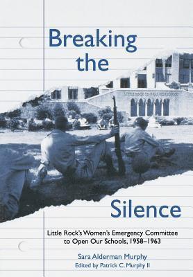 Sara Alderman Murphy, Sara Murphy - Breaking the Silence : Little Rock's Women's Emergency Committee to Open Our, Inbunden