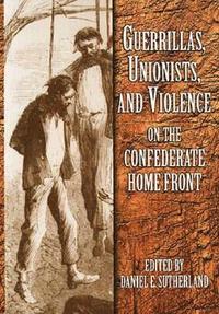 bokomslag Guerrillas, Unionists and Violence on the Confederate Home Front