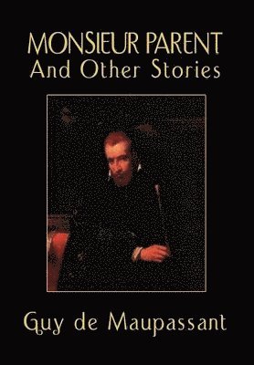 Guy de Maupassant - Monsieur Parent and Other Stories, Inbunden