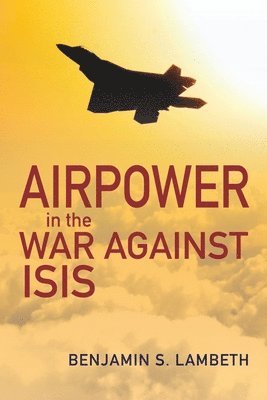 Benjamin S. Lambeth - Airpower in the War Against Isis, Häftad