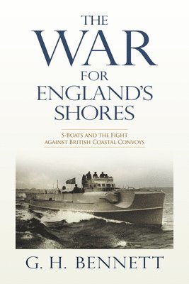 The War for England's Shores: S-Boats and the Fight Against British Coastal Convoys 1