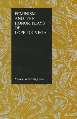 Yvonne Yarbro-Bejarano - Feminism and the Honor Plays of Lope De Vega, Inbunden