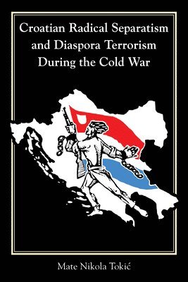 bokomslag Croatian Radical Separatism and Diaspora Terrorism During the Cold War