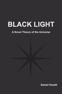 bokomslag Black Light: A Novel Theory of the Universe