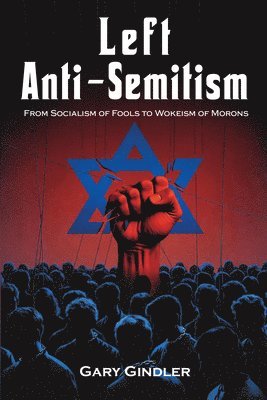 Gary Gindler - Left Anti-Semitism: From Socialism of Fools to Wokeism of Morons, Häftad