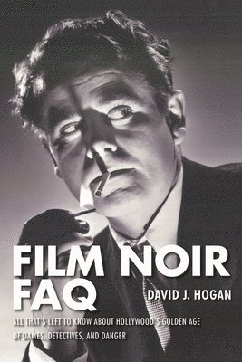 David J. Hogan - Film Noir FAQ: All That's Left to Know About Hollywood's Golden Age of Dames, Detectives and Danger, Häftad