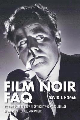 David J. Hogan - Film Noir FAQ: All That's Left to Know About Hollywood's Golden Age of Dames, Detectives and Danger, Häftad