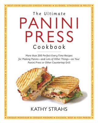The Ultimate Panini Press Cookbook: More Than 200 Perfect-Every-Time Recipes for Making Panini - And Lots of Other Things - On Your Panini Press or Ot