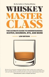 bokomslag Whiskey Master Class: The Ultimate Guide to Understanding Scotch, Bourbon, Rye, and More