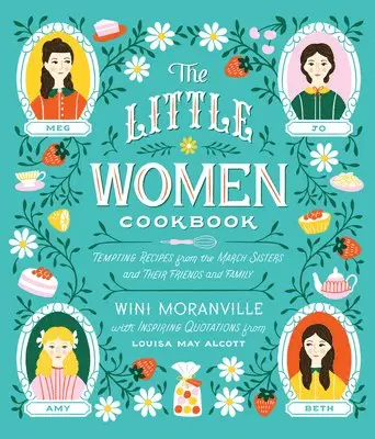 Wini Moranville, Louisa May Alcott - The Little Women Cookbook: Tempting Recipes from the March Sisters and Their Friends and Family, Inbunden