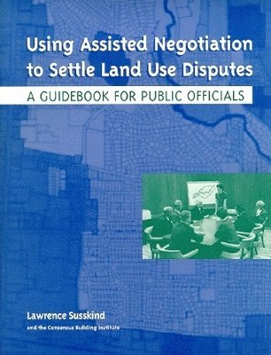 Using Assisted Negotiation to Settle Land Use Di  A Guidebook for Public Officials 1