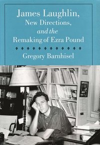 bokomslag James Laughlin, New Directions Press, and the Remaking of Ezra Pound