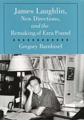 James Laughlin, New Directions Press, and the Remaking of Ezra Pound 1